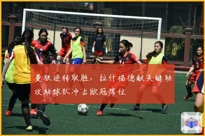 曼联逆转取胜，拉什福德献关键助攻助球队冲击欧冠席位