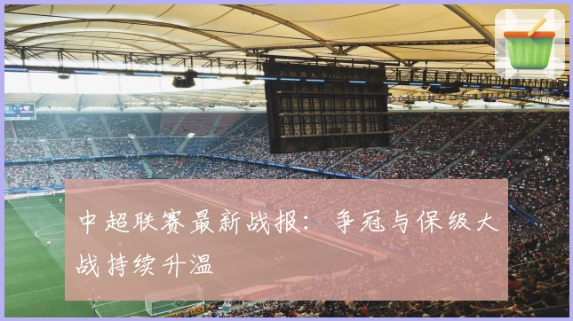 中超联赛最新战报：争冠与保级大战持续升温