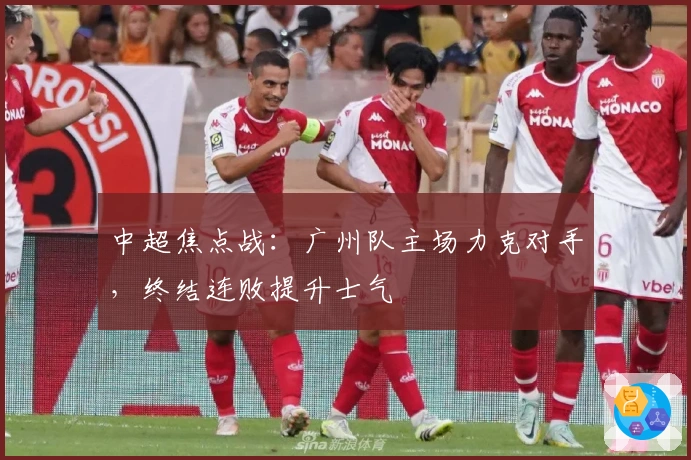 中超焦点战：广州队主场力克对手，终结连败提升士气
