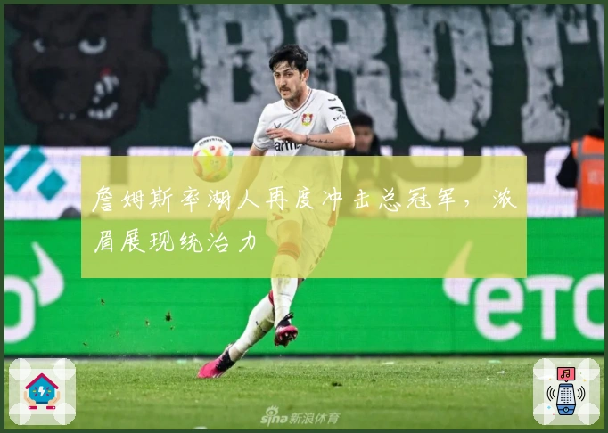 詹姆斯率湖人再度冲击总冠军，浓眉展现统治力