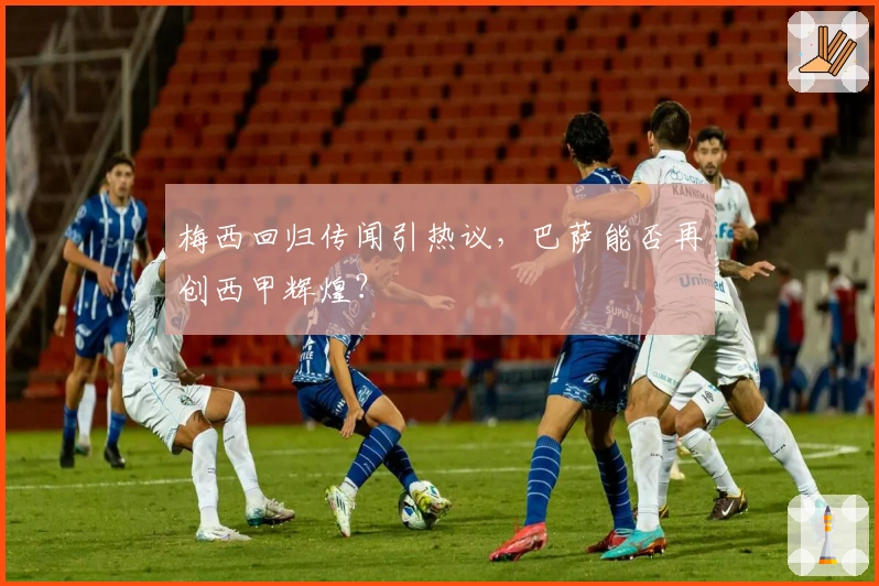 梅西回归传闻引热议，巴萨能否再创西甲辉煌？