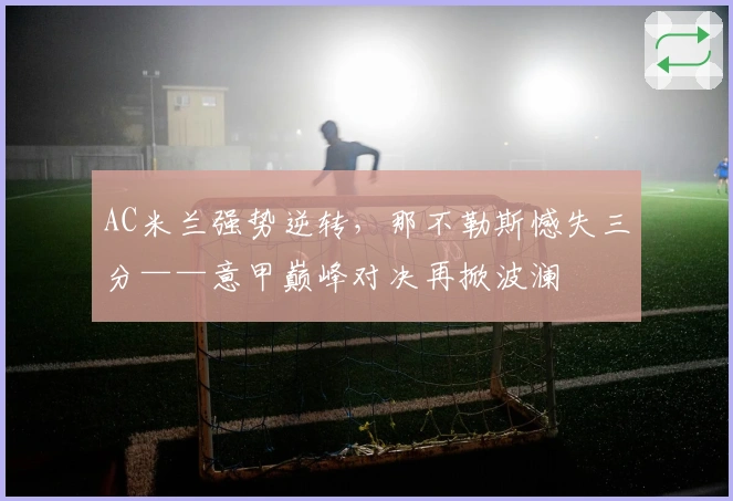 AC米兰强势逆转，那不勒斯憾失三分——意甲巅峰对决再掀波澜