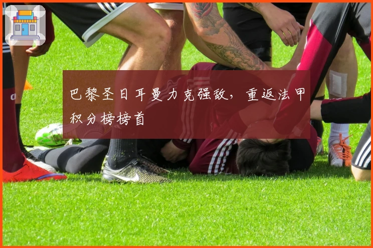 巴黎圣日耳曼力克强敌，重返法甲积分榜榜首