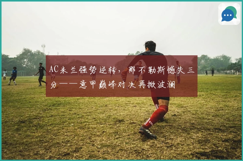 AC米兰强势逆转，那不勒斯憾失三分——意甲巅峰对决再掀波澜
