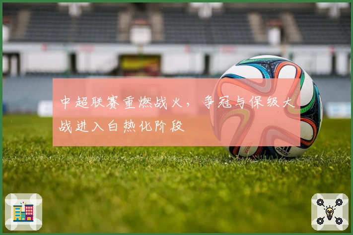 中超联赛重燃战火,争冠与保级大战进入白热化阶段