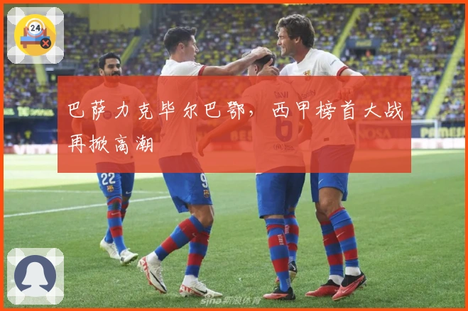 巴萨力克毕尔巴鄂，西甲榜首大战再掀高潮