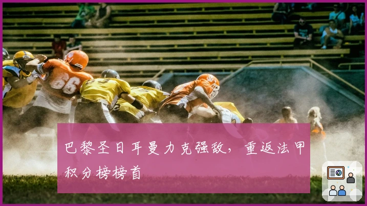 巴黎圣日耳曼力克强敌，重返法甲积分榜榜首